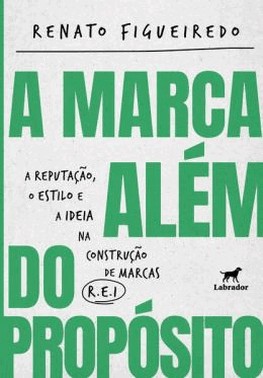 A Marca Alem Do Proposito - A Reputacao, O Estilo E A Ideia Na Construcao De Marcas R.E.I.