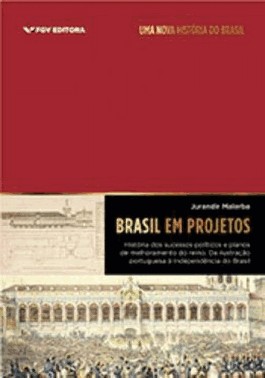 Brasil Em Projetos: Historia Dos Sucessos Politicos E Planos De Melhoramento Do Reino
