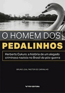 O Homem Dos Pedalinhos: Herberts Cukurs - A Historia De Um Alegado Nazista No Brasil Do Pos-Guerra