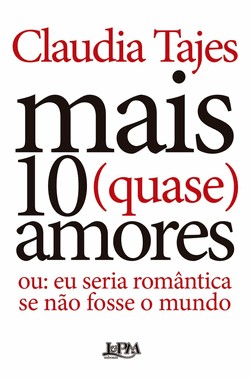 Mais 10 (Quase) Amores - Ou: Eu Seria Romântica Se Não Fosse O Mundo