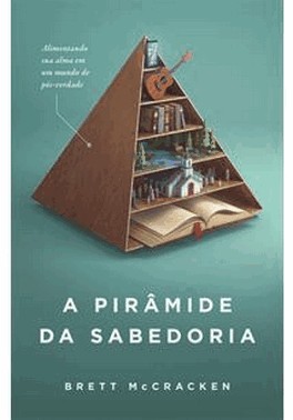 A Piramide Da Sabedoria - Alimentando Sua Alma Em Meio A Pos-Verdade