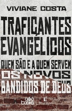 Traficantes Evangelicos - Quem Sao E A Quem Servem Os Novos Bandidos De Deus
