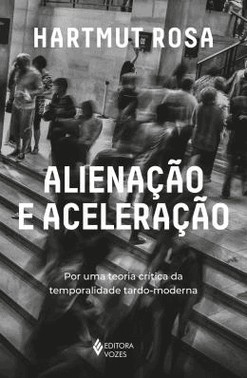 Alienacao E Aceleracao - Por Uma Teoria Critica Da Temporalidade Tardo-Moderna