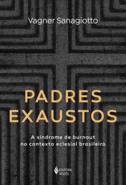 Padres Exaustos - A Sindrome De Burnout No Contexto Eclesial Brasileiro