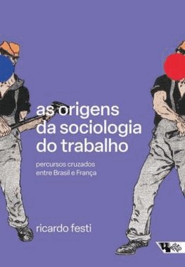 As Origens Da Sociologia Do Trabalho - Percursos Cruzados Entre Brasil E Franca