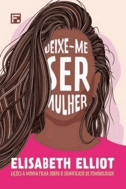 Deixe-Me Ser Mulher: Licoes A Minha Filha Sobre O Significado De Feminilidade
