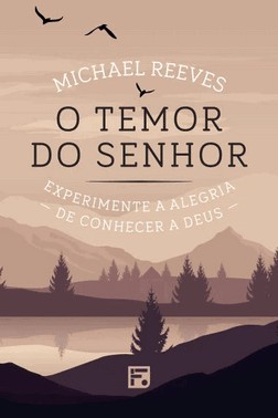 O Temor Do Senhor: Experimente A Alegria De Conhecer A Deus