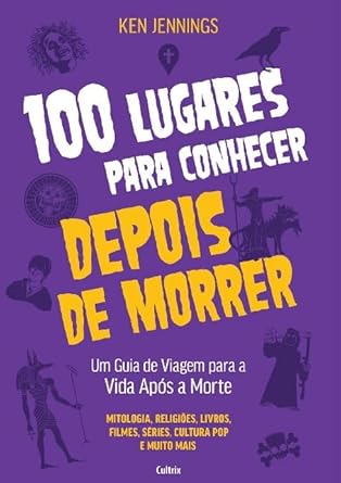 100 Lugares Para Conhecer Depois De Morrer - Um Guia De Viagem Para A Vida Apos A Morte 100 Lugares Para Conhecer Depois De Morrer - Um Guia De Viagem Para A Vida Apos A Morte
