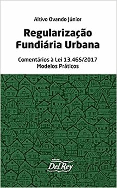 Regularizacao Fundiaria Urbana - Comentarios A Lei 13.465/2017 - Modelos Praticos