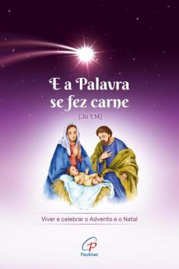 E A Palavra Se Fez Carne (Jo 1,14) - Viver E Celebrar O Advento E O Natal