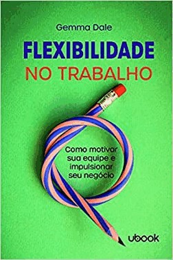 Flexibilidade No Trabalho: Como Motivar Sua Equipe E Impulsionar Seu Negocio