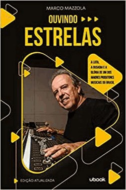 Ouvindo Estrelas: A Luta, A Ousadia E A Gloria De Um Dos Maiores Produtores Musicais Do Brasil