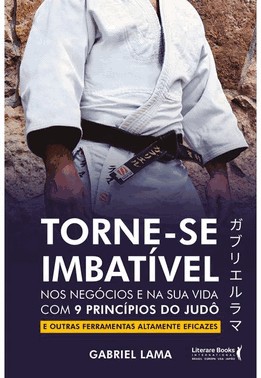 Torne-Se Imbativel - Nos Negocios E Na Sua Vida Com 9 Principios Do Judo E Outras Ferramentas Altame