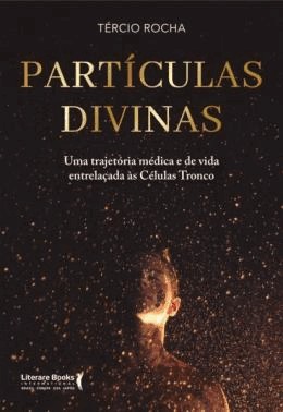 Particulas Divinas - Uma Trajetoria Medica E De Vida Entrelacadas As Celulas Tronco