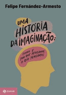 Uma Historia Da Imaginacao: Como E Por Que Pensamos O Que Pensamos