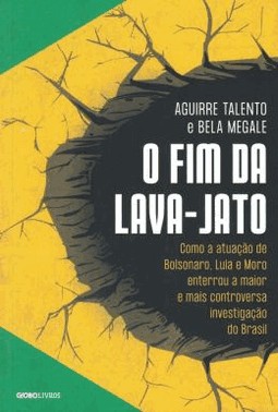 O Fim Da Lava-Jato - Como A Atuacao De Bolsonaro, Lula E Moro Enterrou A Maior E Mais Controversa In
