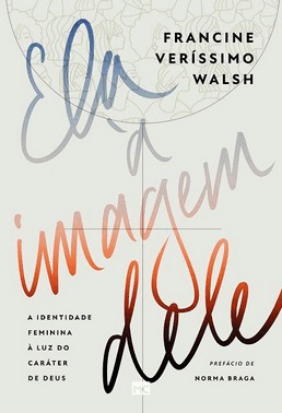 Ela A Imagem Dele - A Identidade Feminina A Luz Do Carater De Deus