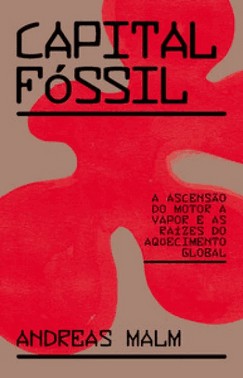 Capital Fossil: A Ascensao Do Motor A Vapor E As Raizes Do Aquecimento Global