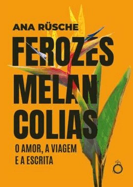 Ferozes Melancolias - O Amor, A Viagem E A Escrita