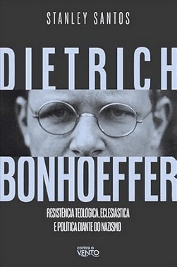 Dietrich Bonhoeffer: Resistencia Teologica, Eclesiastica E Politica Diante Do Nazismo