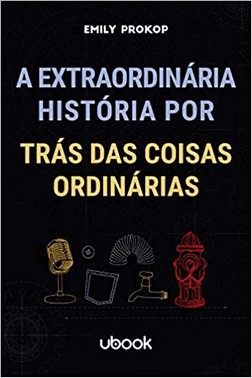A Extraordinaria Historia Por Tras Das Coisas Ordinarias