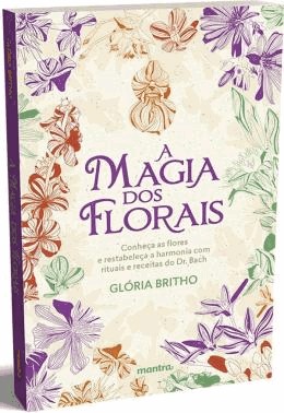 A Magia Dos Florais - Conheca As Flores E Restabeleca A Harmonia Com Rituais E Receitas Do Dr. Bach