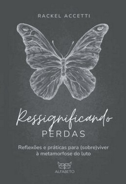 Ressignificando Perdas - Reflexoes E Praticas Para (Sobre)Viver À Metamorfose Do Luto