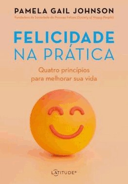 Felicidade Na Pratica - Quatro Principios Para Melhorar Sua Vida