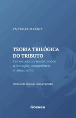 Teoria Trilogica Do Tributo: Um Estudo Sobre Tributacao, Competencia E Lancamento