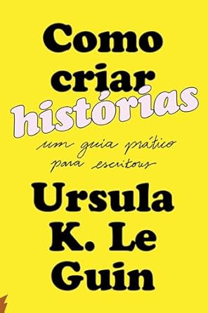 Como Criar Historias - Um Guia Pratico Para Escritores