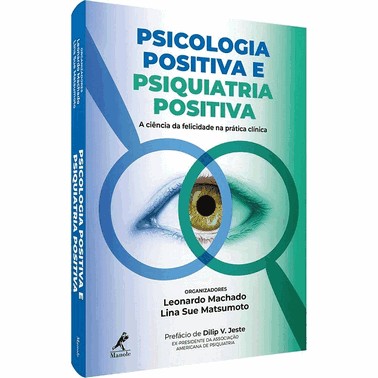Psicologia Positiva E Psiquiatria Positiva - A Ciencia Da Felicidade Na Pratica Clinica