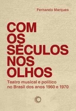 Com Os Seculos Nos Olhos - Teatro Musical E Politico No Brasil Dos Anos 1960 E 1970