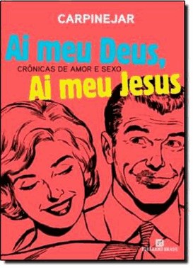 Ai Meu Deus, Ai Meu Jesus: Cronicas De Amor E Sexo