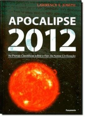 Apocalipse 2012 : As Provas Cientificas Sobre O Fim Da Nossa Civilizacao
