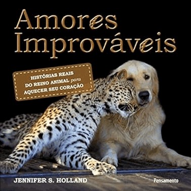 Amores Improvaveis - Historias Reais Do Reino Animal Para Aquecer Seu Coracao