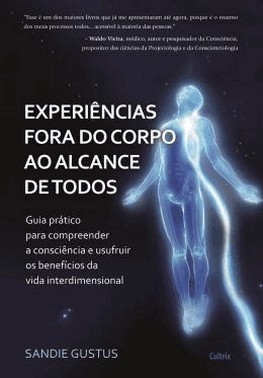 Experiencias Fora Do Corpo Ao Alcance De Todos - Guia Pratico Para Compreender A Consciencia E Usufr