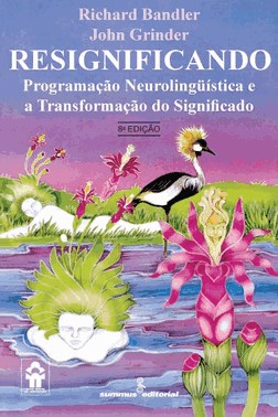 Resignificando: Programacao Neurolingüistica E A Transformacao Do Significado 