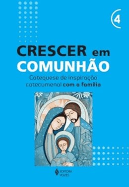 Crescer Em Comunhao - Vol. 4 Catequese De Inspiracao Catecumenal Com A Familia