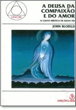 Deusa Da Compaixao E Do Amor: O Culto Mistico De Kuan Yin Deusa Da Compaixao E Do Amor: O Culto Mistico De Kuan Yin