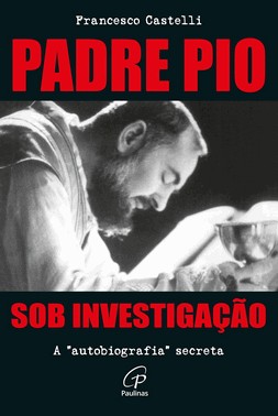 Padre Pio: Sob Investigação - A Autobiografia Secreta