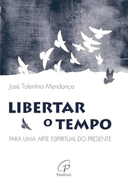 Libertar O Tempo - Para Uma Arte Espiritual Do Presente