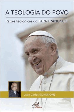 A Teologia Do Povo: Raizes Teologicas Do Papa Francisco