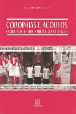 Coroinhas E Acolitos: O Que Ser, O Que Saber E O Que Fazer