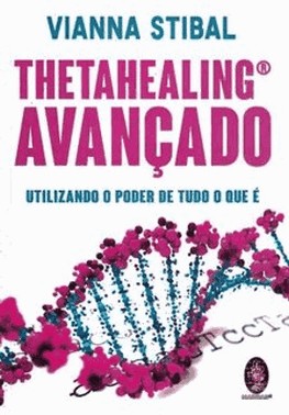 Thetahealing Avancado - Utilizando O Poder De Tudo O Que E