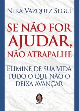 Se Nao For Ajudar, Nao Atrapalhe - Elimine De Sua Vida Tudo O Que Nao O Deixa Avancar