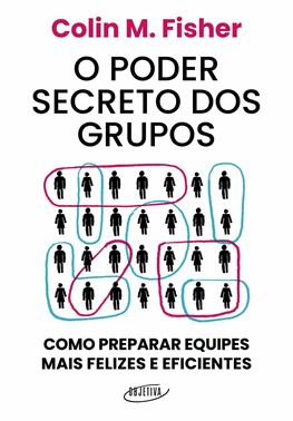 O Poder Secreto Dos Grupos - Como Preparar Equipes Mais Felizes E Eficientes
