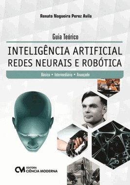 Guia Teorico - Inteligencia Artificial - Redes Neurais E Robotica -Basico, Intermediario E Avancado