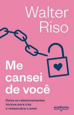 Me Cansei De Voce - Deixe Os Relacionamentos Toxicos Para Tras E Redescubra O Amor