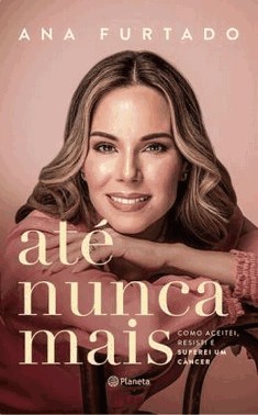 Ate Nunca Mais - Como Aceitei, Resisti E Superei Um Cancer