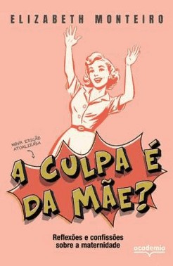 A Culpa e Da Mae? - Reflexoes E Confissoes Sobre A Maternidade